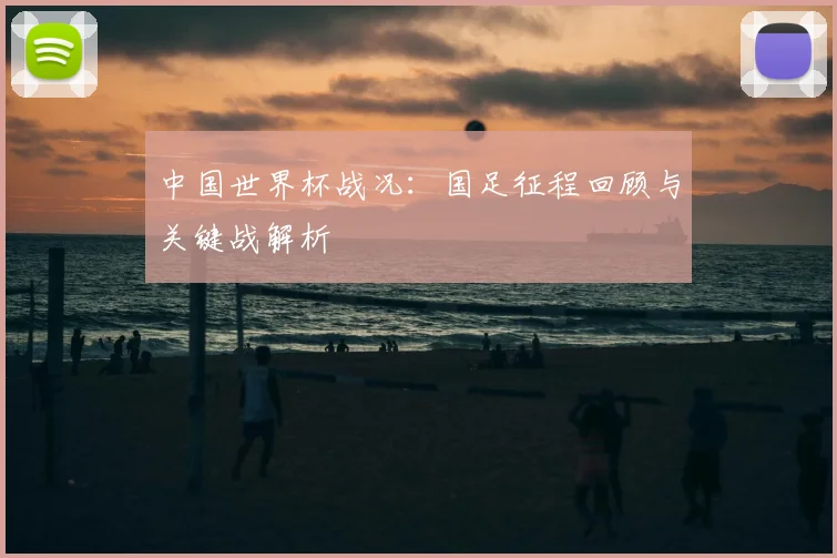 中国世界杯战况：国足征程回顾与关键战解析